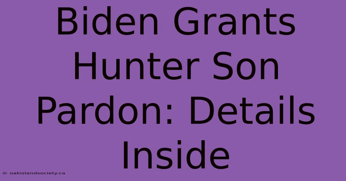 Biden Grants Hunter Son Pardon: Details Inside