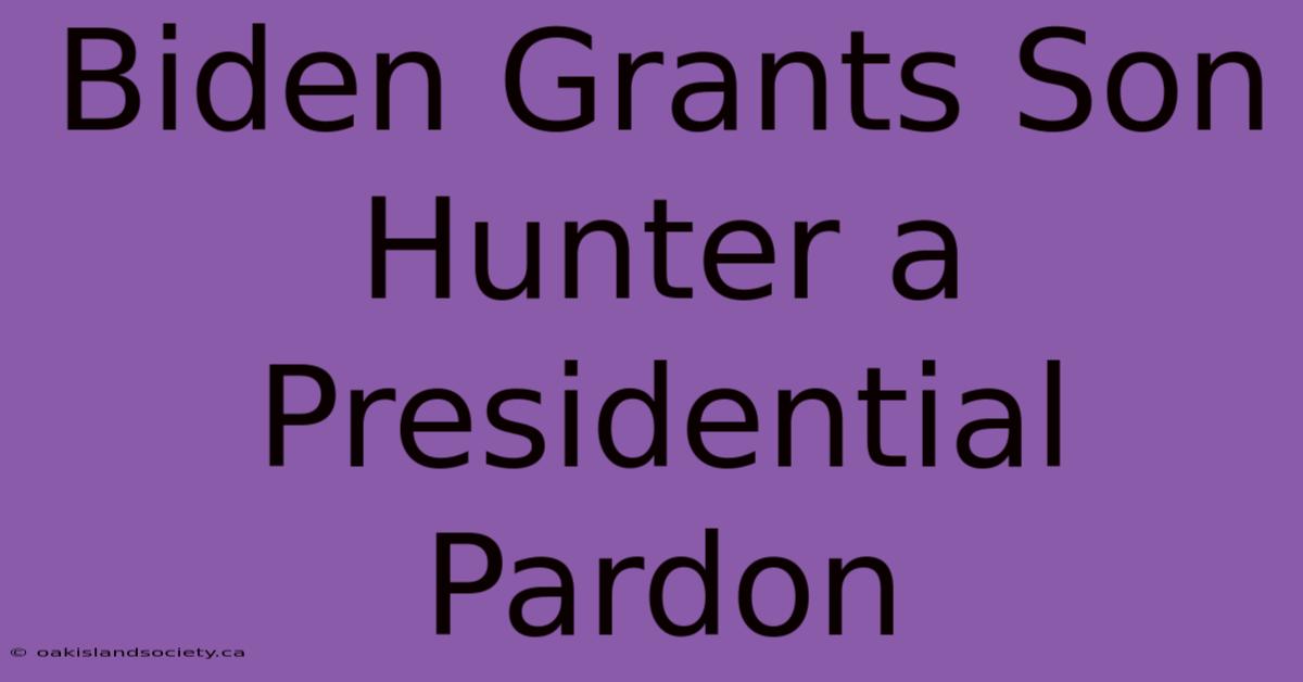 Biden Grants Son Hunter A Presidential Pardon