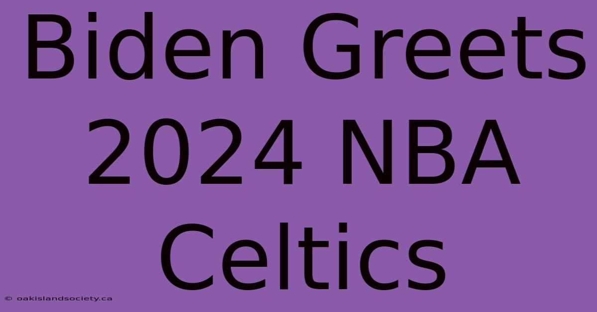 Biden Greets 2024 NBA Celtics