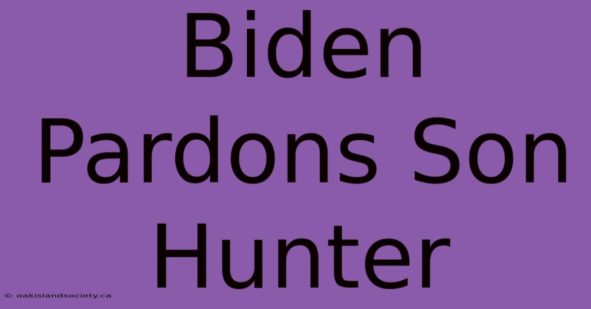 Biden Pardons Son Hunter