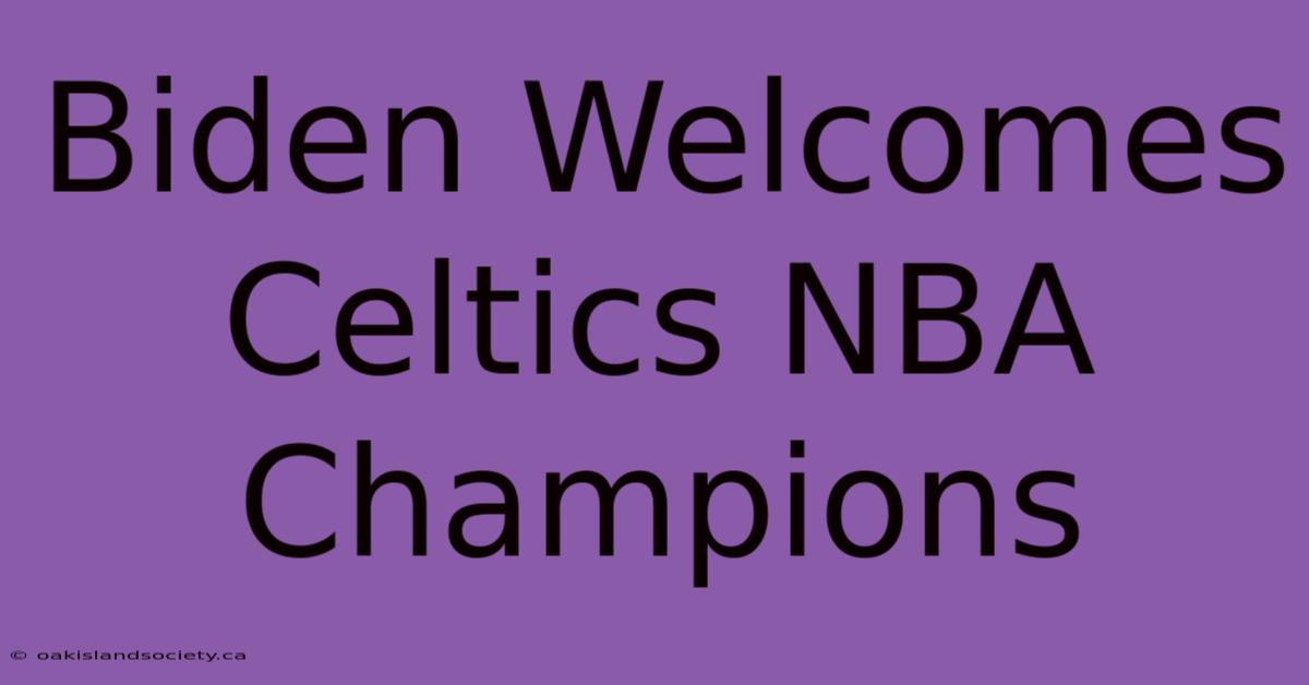 Biden Welcomes Celtics NBA Champions