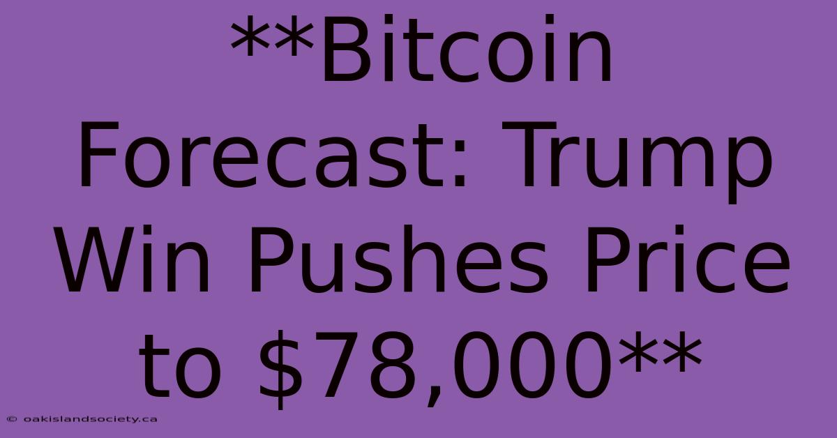 **Bitcoin Forecast: Trump Win Pushes Price To $78,000** 