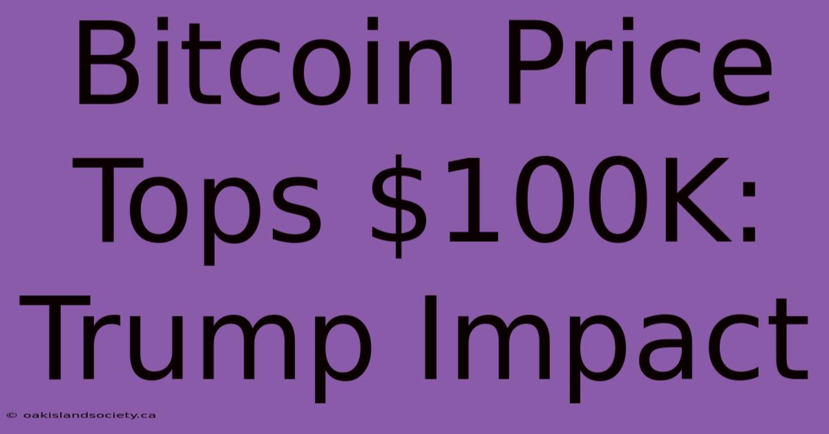 Bitcoin Price Tops $100K: Trump Impact