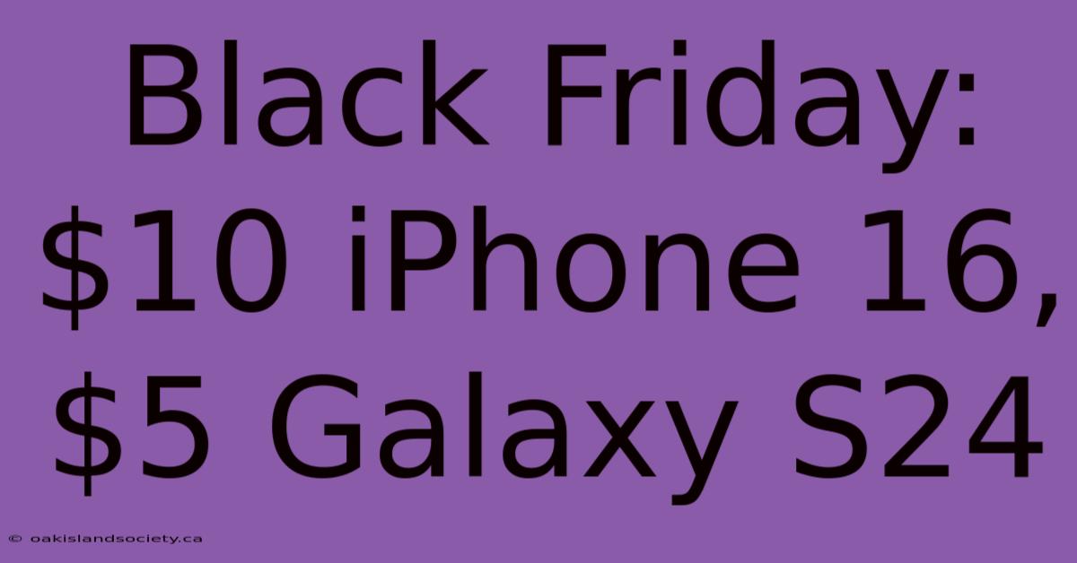 Black Friday: $10 IPhone 16, $5 Galaxy S24