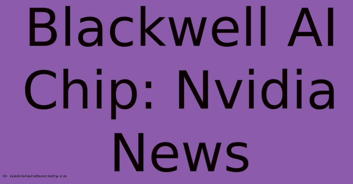 Blackwell AI Chip: Nvidia News