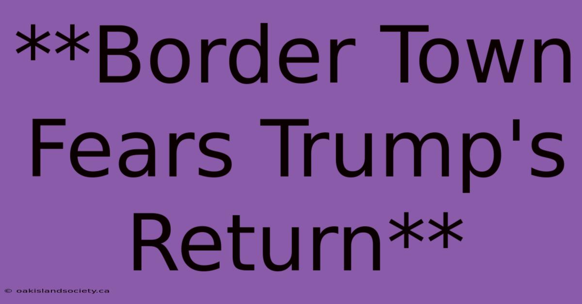 **Border Town Fears Trump's Return**