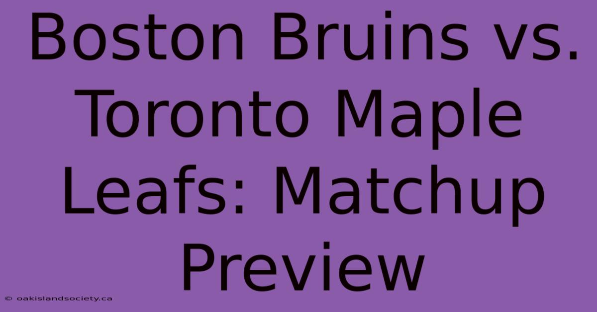 Boston Bruins Vs. Toronto Maple Leafs: Matchup Preview 