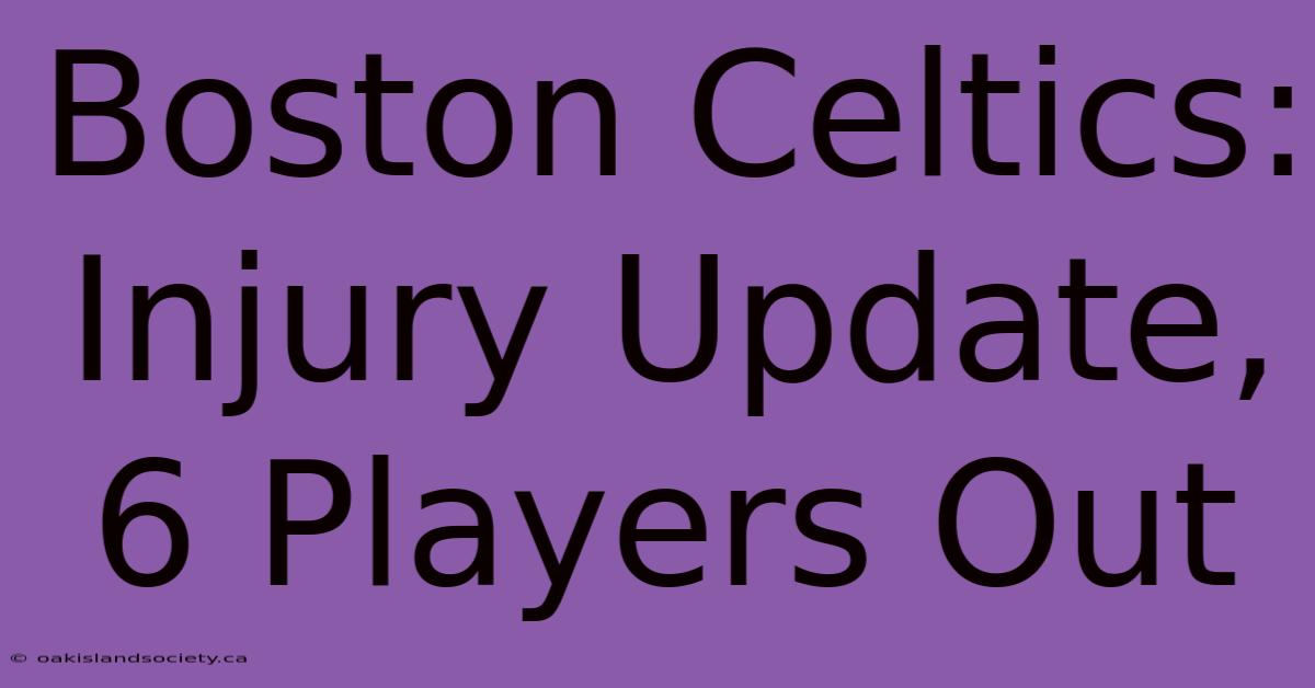 Boston Celtics: Injury Update, 6 Players Out 