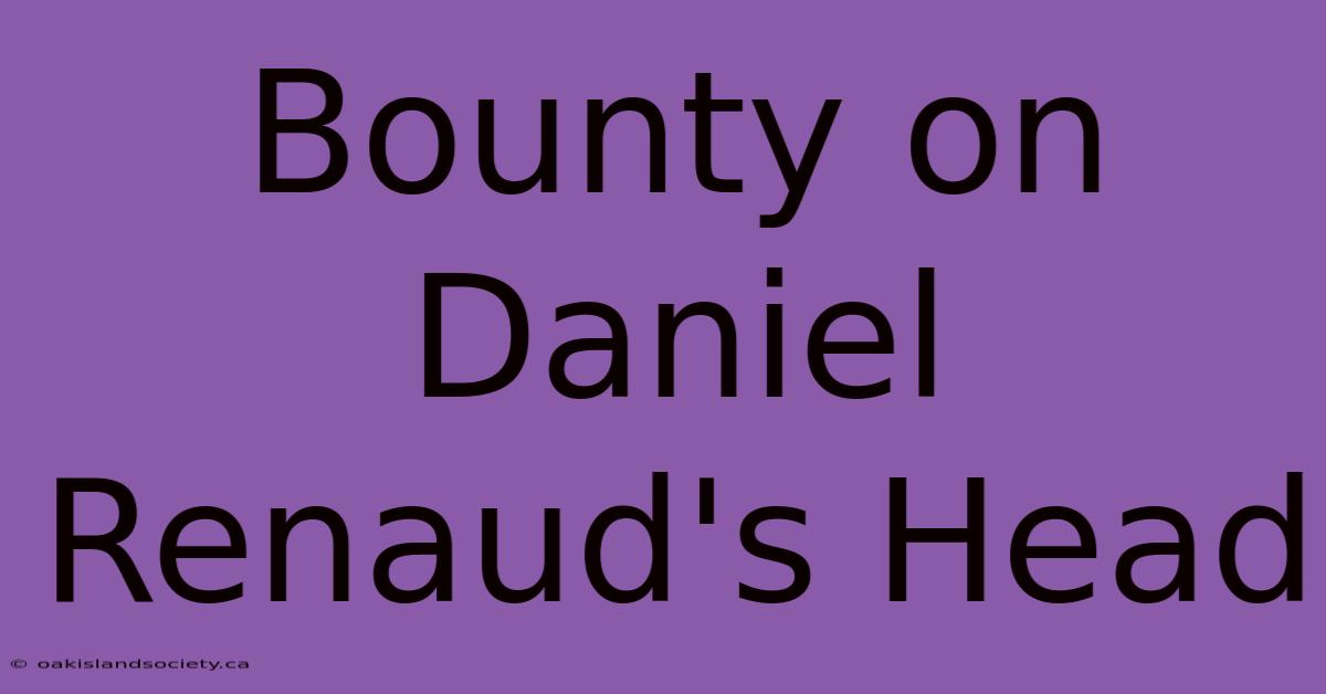 Bounty On Daniel Renaud's Head