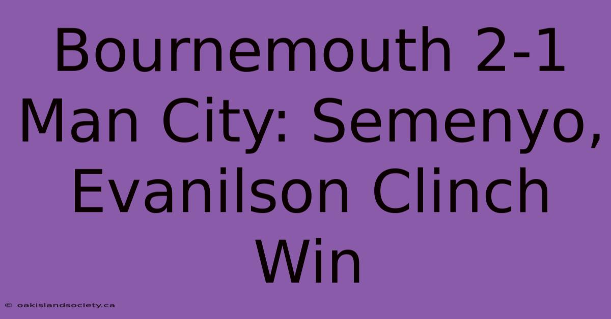 Bournemouth 2-1 Man City: Semenyo, Evanilson Clinch Win