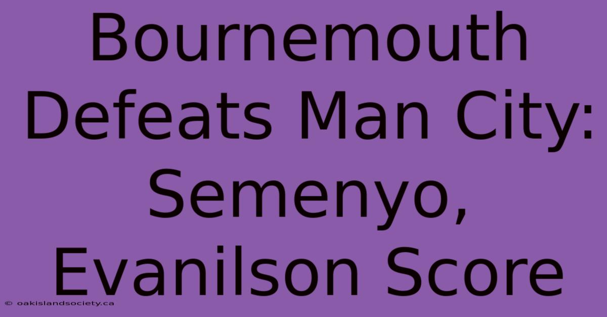 Bournemouth Defeats Man City: Semenyo, Evanilson Score 