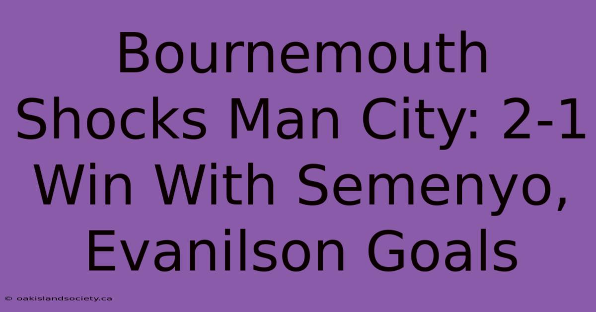 Bournemouth Shocks Man City: 2-1 Win With Semenyo, Evanilson Goals