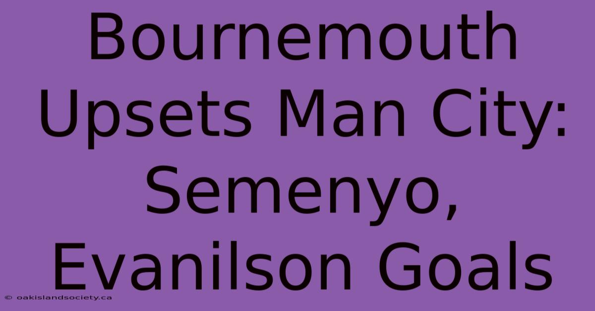 Bournemouth Upsets Man City: Semenyo, Evanilson Goals