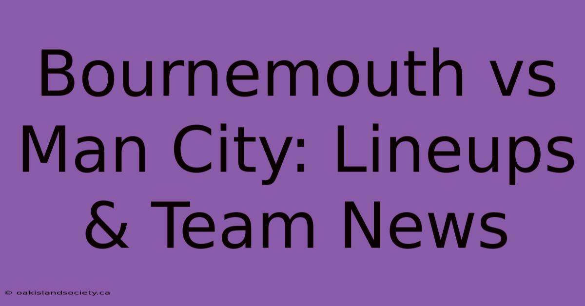 Bournemouth Vs Man City: Lineups & Team News