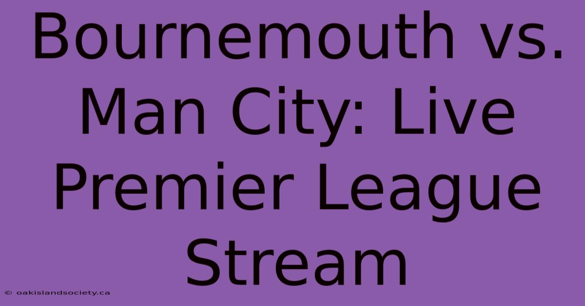 Bournemouth Vs. Man City: Live Premier League Stream