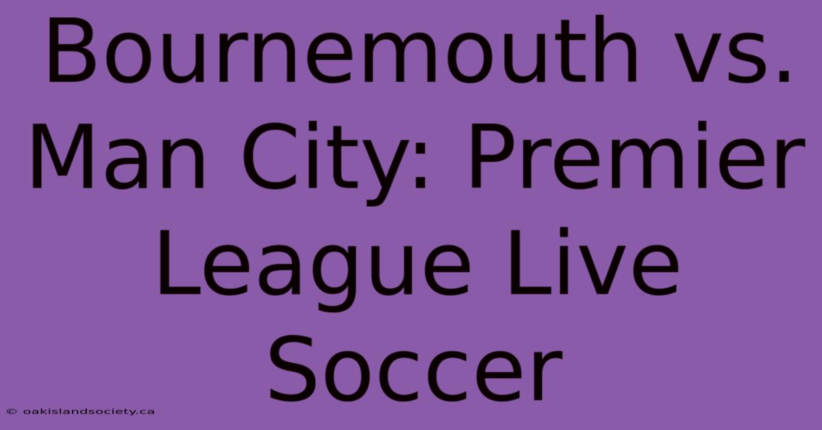 Bournemouth Vs. Man City: Premier League Live Soccer