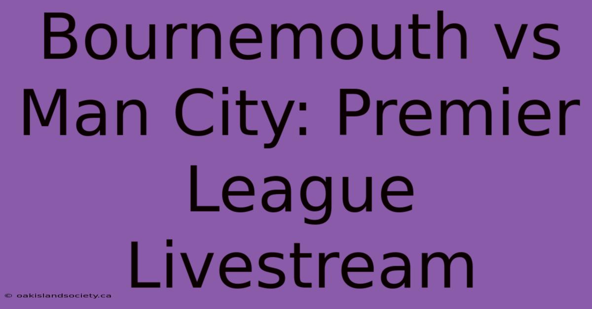 Bournemouth Vs Man City: Premier League Livestream