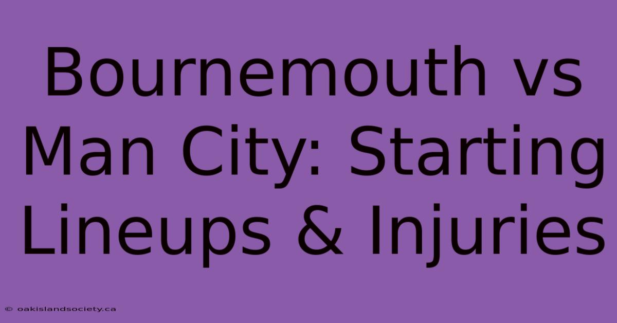 Bournemouth Vs Man City: Starting Lineups & Injuries 