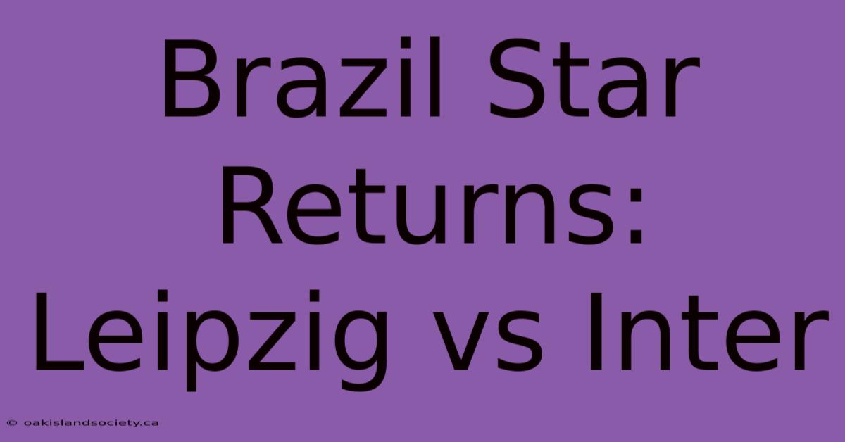 Brazil Star Returns: Leipzig Vs Inter