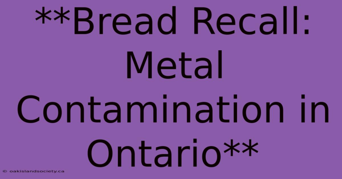 **Bread Recall: Metal Contamination In Ontario** 