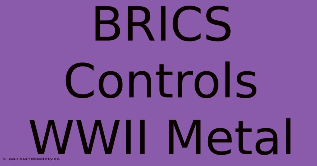 BRICS Controls WWII Metal