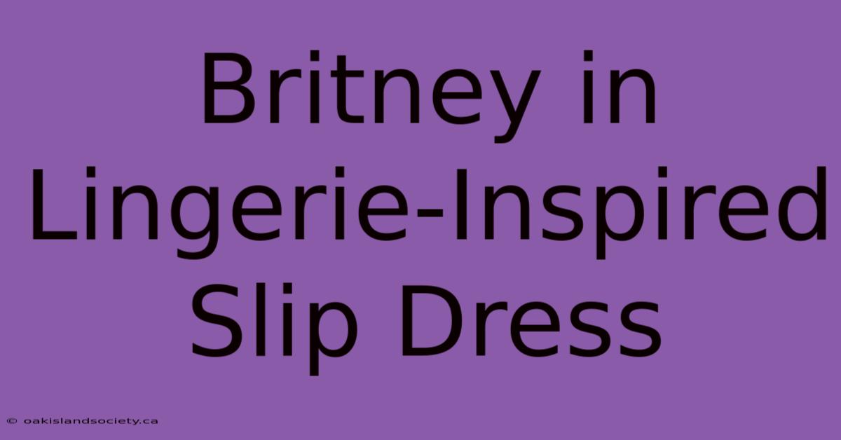 Britney In Lingerie-Inspired Slip Dress