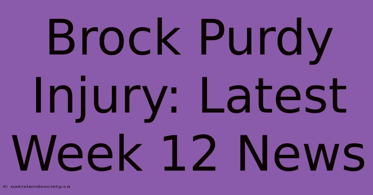 Brock Purdy Injury: Latest Week 12 News