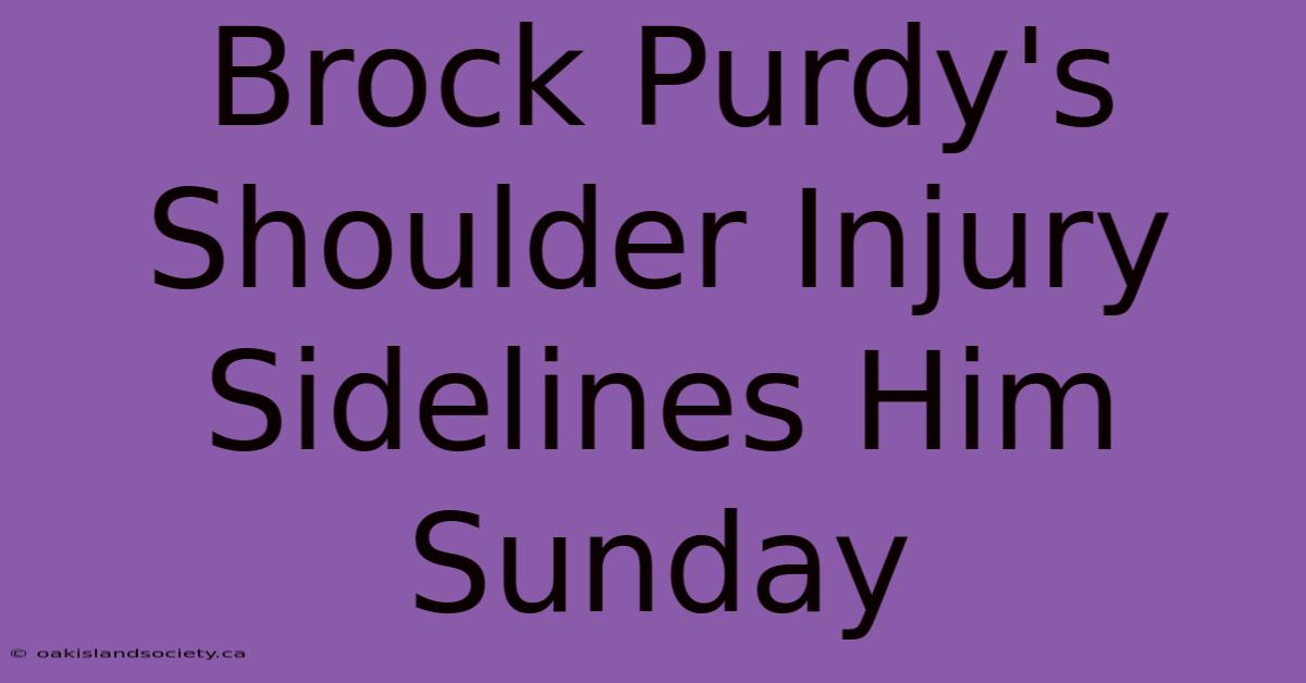 Brock Purdy's Shoulder Injury Sidelines Him Sunday