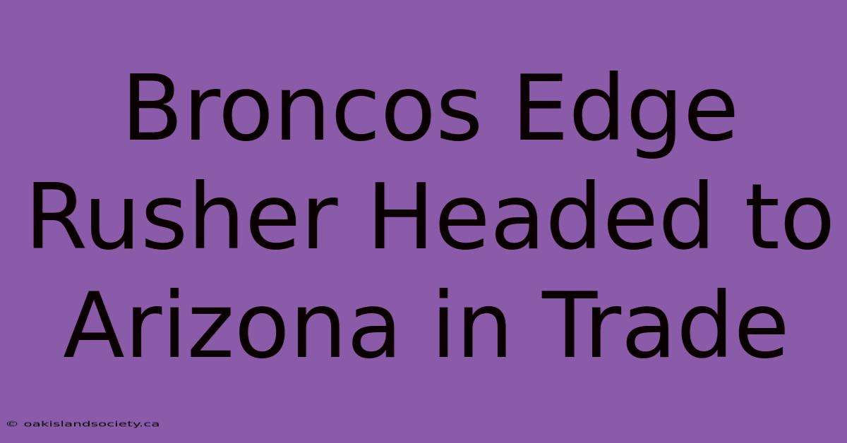 Broncos Edge Rusher Headed To Arizona In Trade