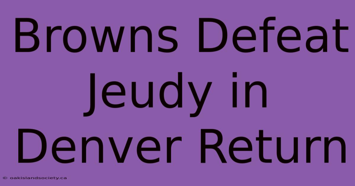 Browns Defeat Jeudy In Denver Return