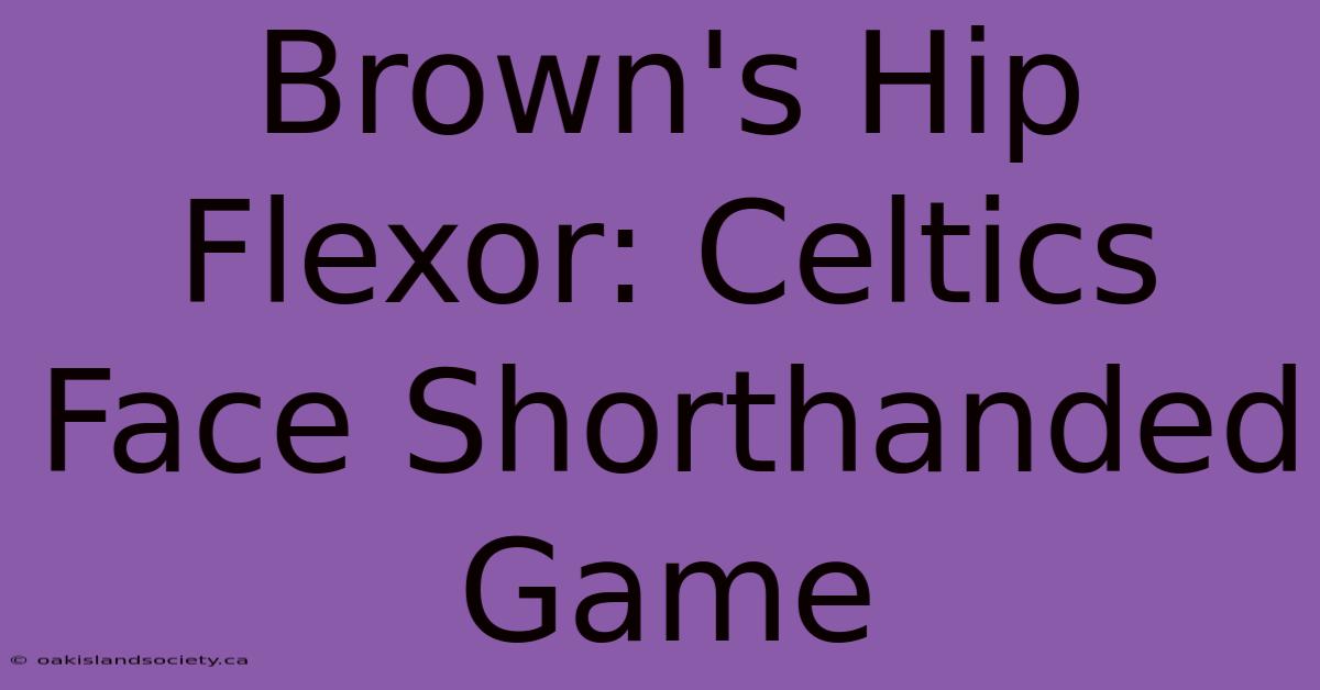 Brown's Hip Flexor: Celtics Face Shorthanded Game 