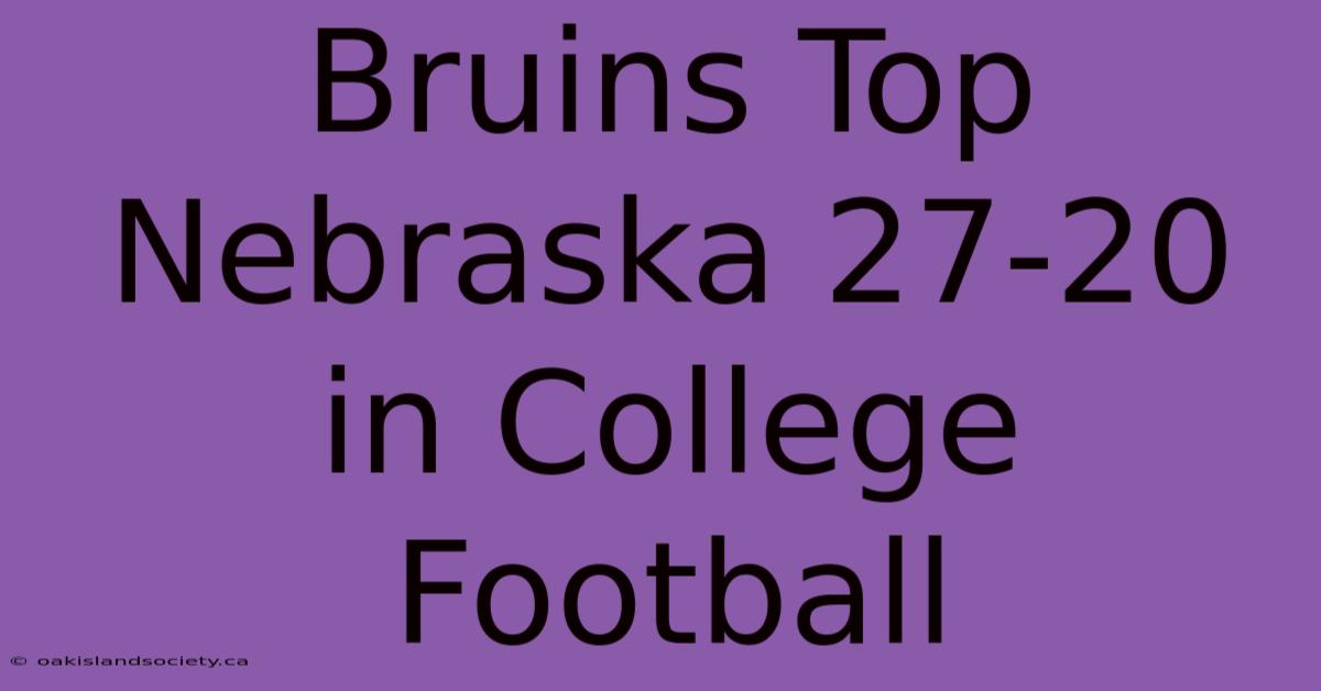 Bruins Top Nebraska 27-20 In College Football 