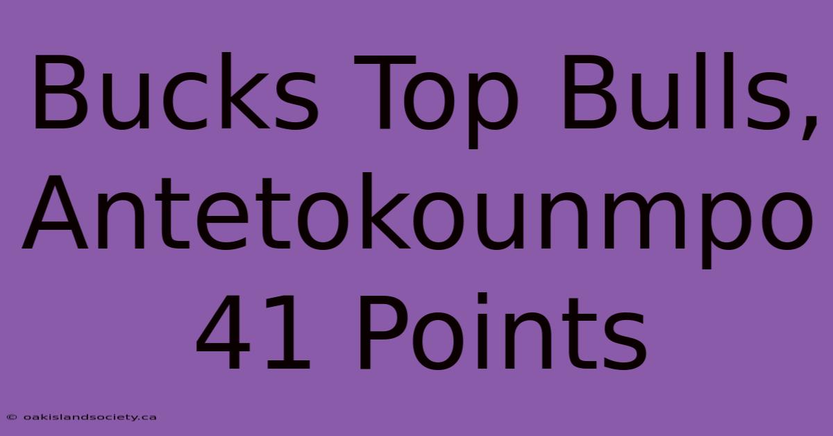 Bucks Top Bulls, Antetokounmpo 41 Points