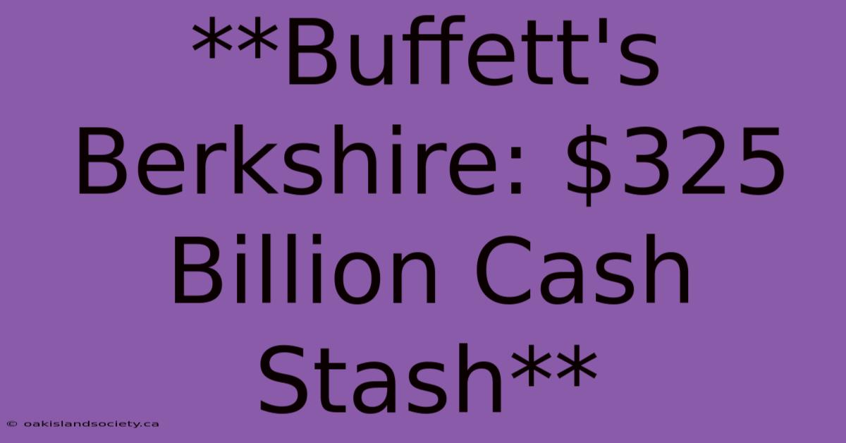 **Buffett's Berkshire: $325 Billion Cash Stash**