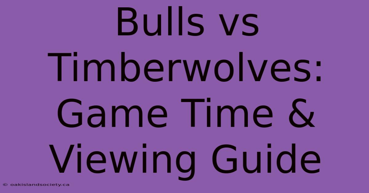 Bulls Vs Timberwolves: Game Time & Viewing Guide 