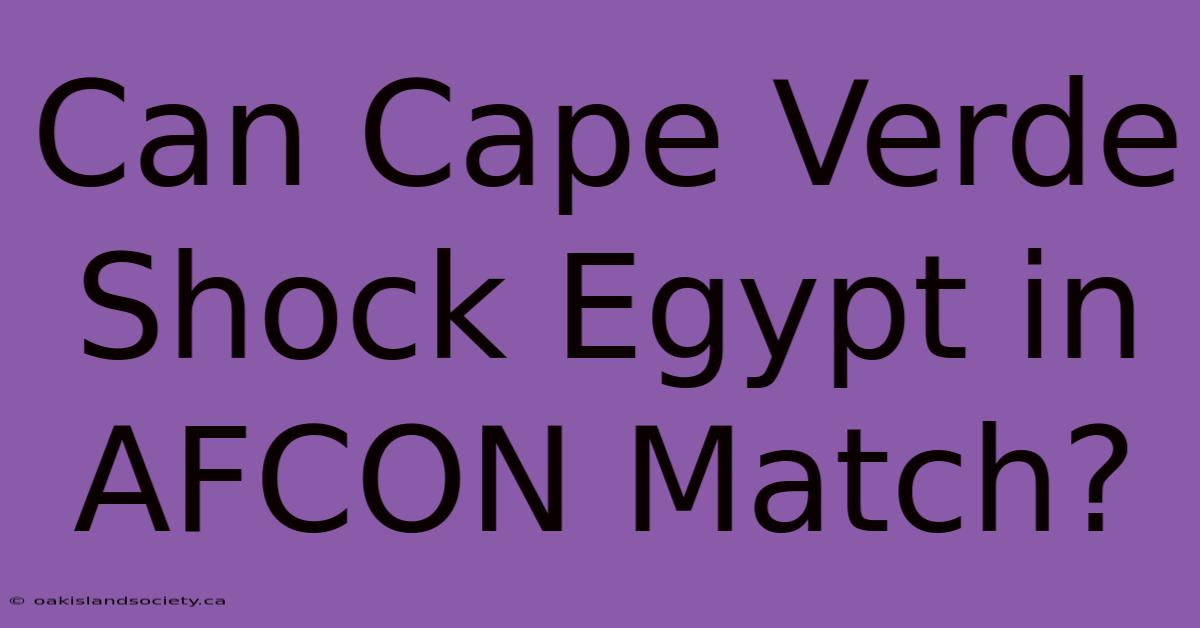 Can Cape Verde Shock Egypt In AFCON Match? 