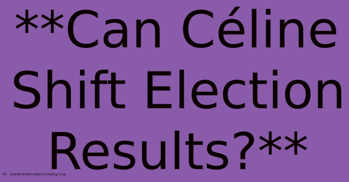 **Can Céline Shift Election Results?**