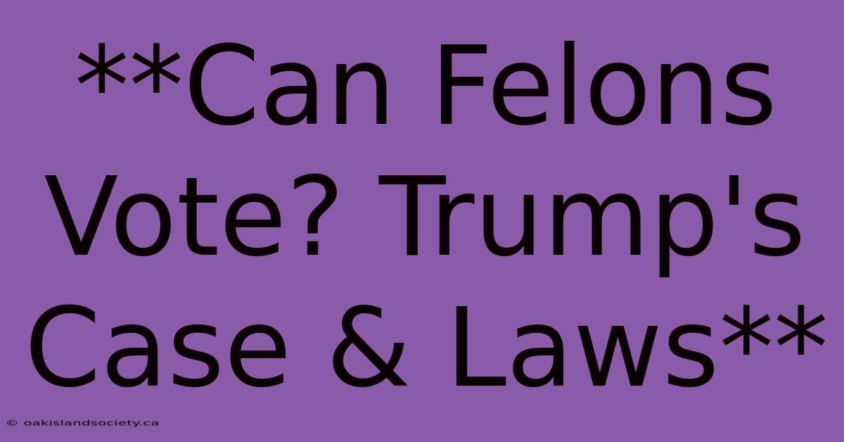 **Can Felons Vote? Trump's Case & Laws**