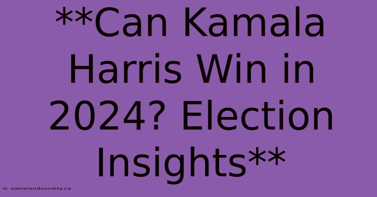 **Can Kamala Harris Win In 2024? Election Insights**