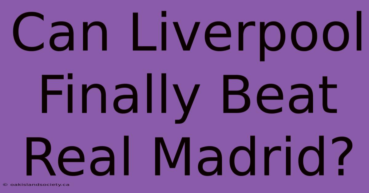 Can Liverpool Finally Beat Real Madrid?