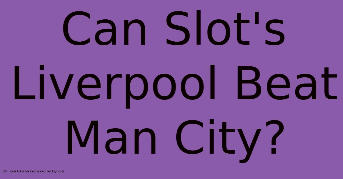 Can Slot's Liverpool Beat Man City?