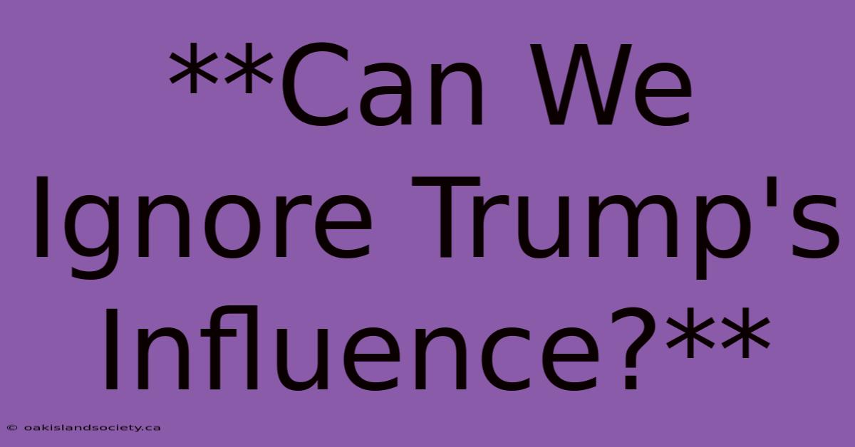 **Can We Ignore Trump's Influence?**