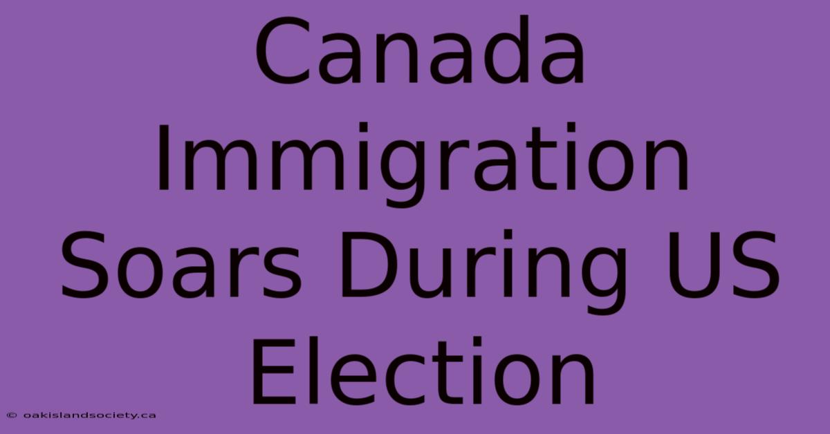 Canada Immigration Soars During US Election