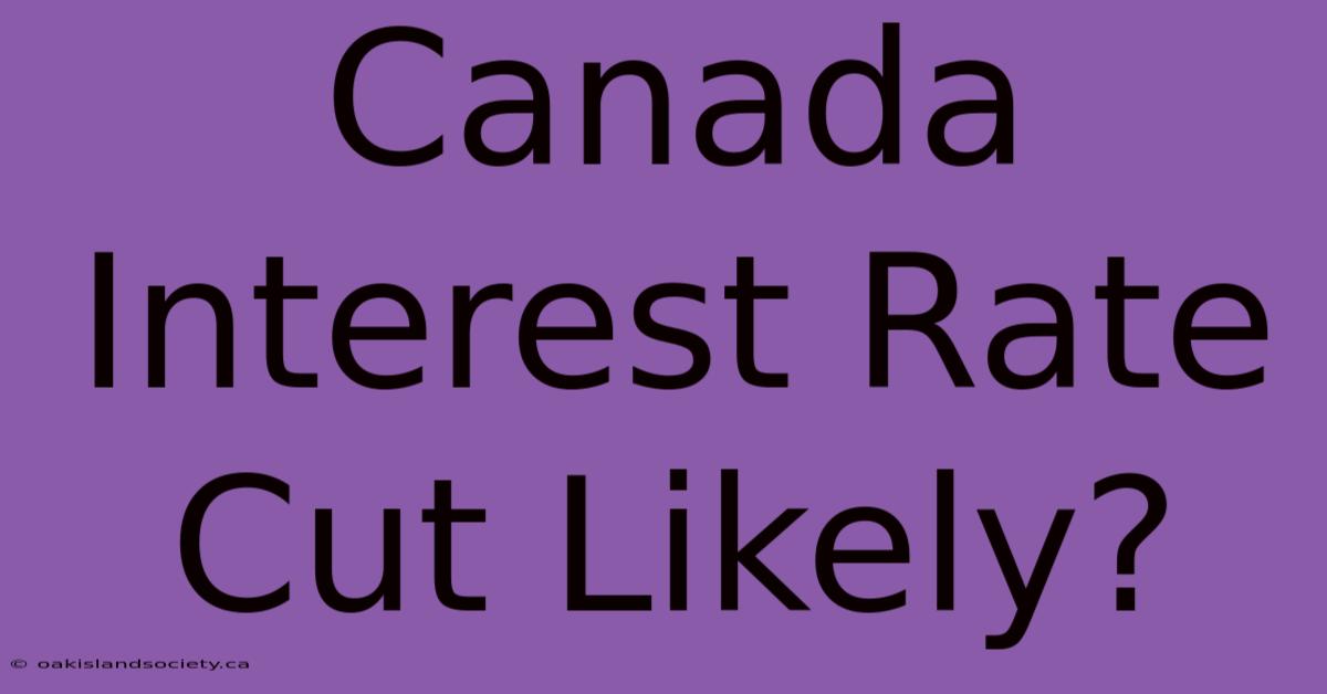 Canada Interest Rate Cut Likely?