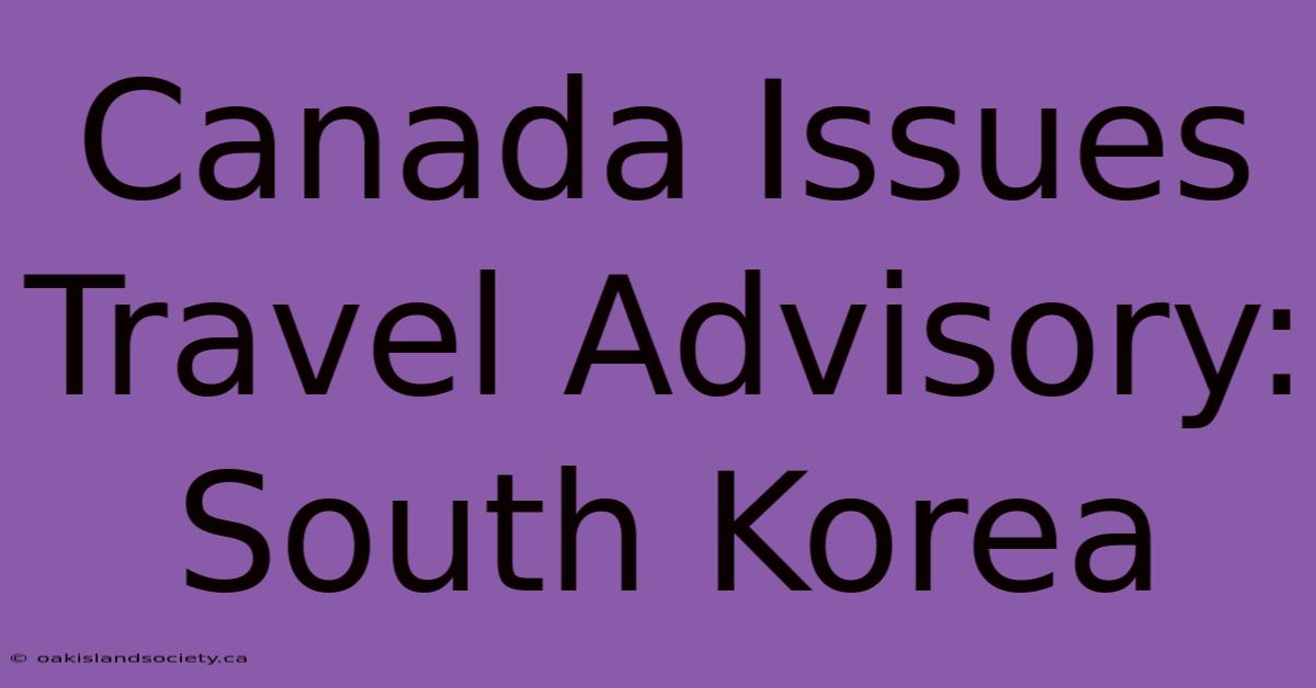 Canada Issues Travel Advisory: South Korea