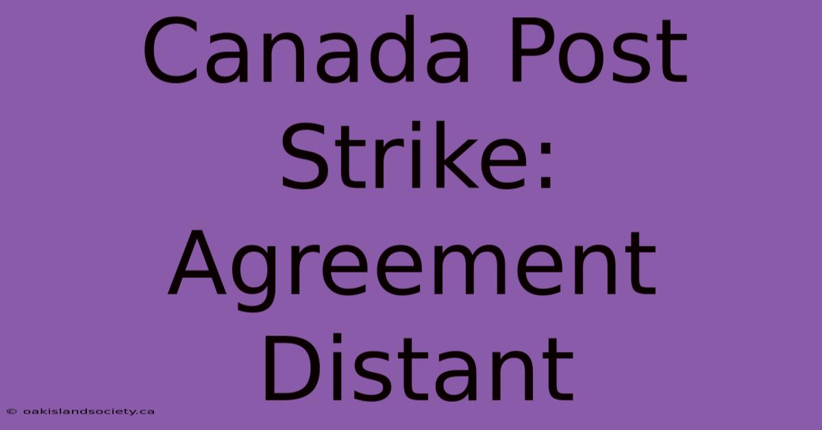 Canada Post Strike: Agreement Distant