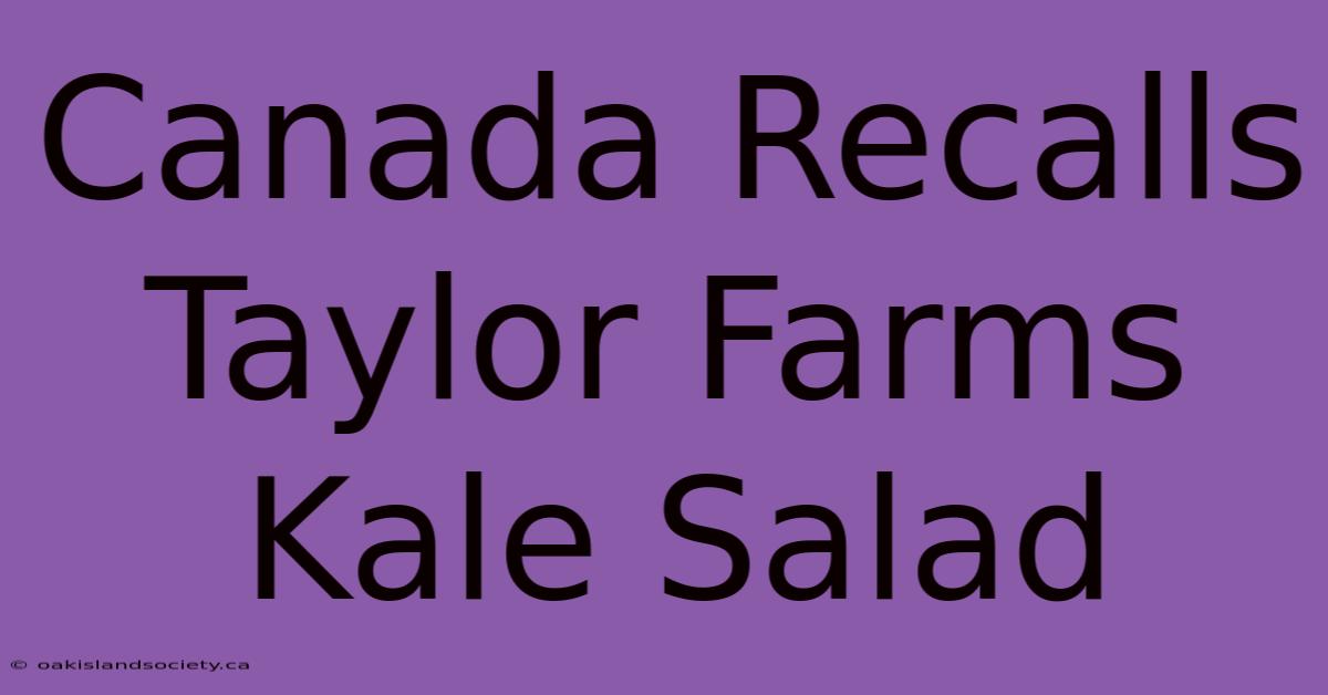 Canada Recalls Taylor Farms Kale Salad