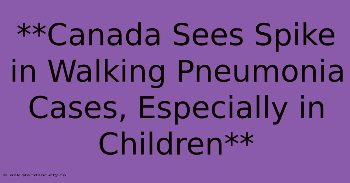 **Canada Sees Spike In Walking Pneumonia Cases, Especially In Children**