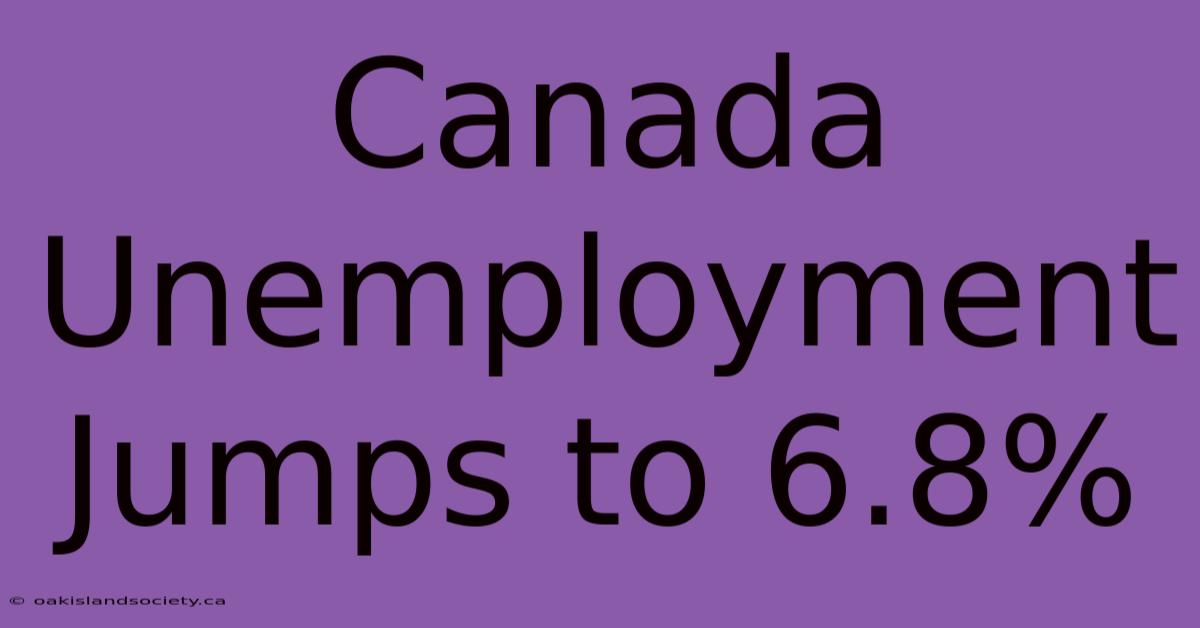 Canada Unemployment Jumps To 6.8%