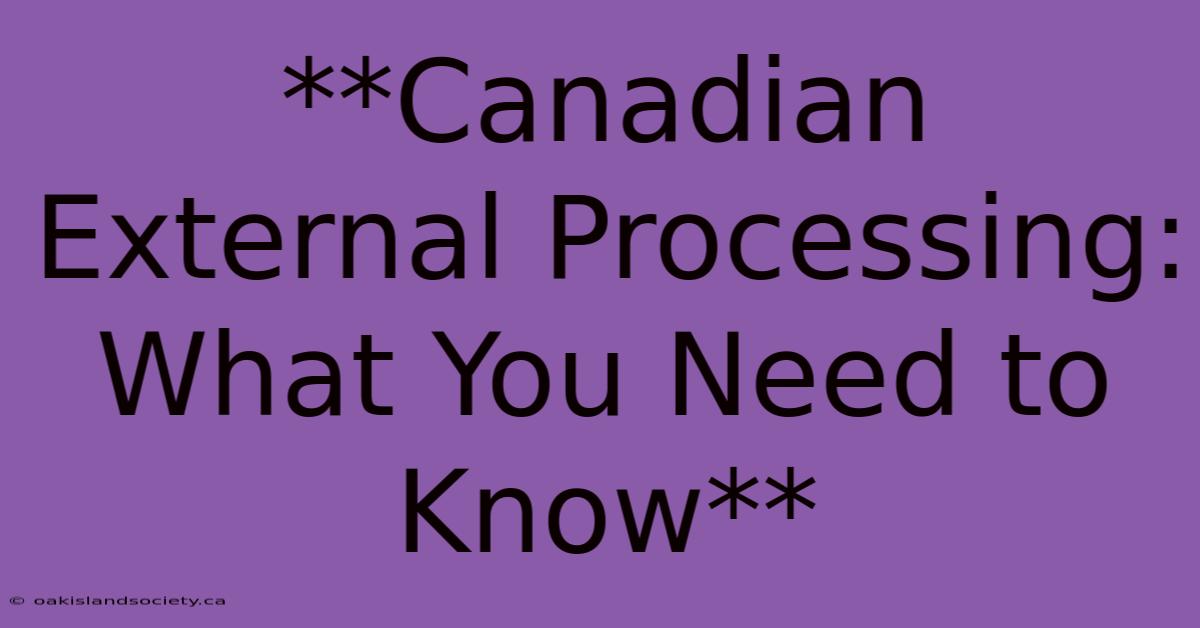 **Canadian External Processing: What You Need To Know** 